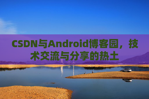 CSDN与Android博客园，技术交流与分享的热土