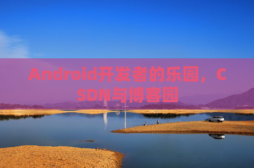 Android开发者的乐园，CSDN与博客园